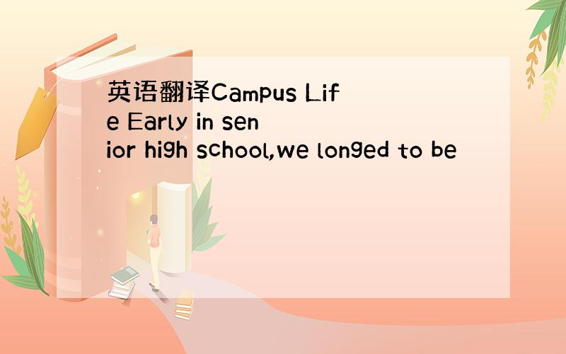 英语翻译Campus Life Early in senior high school,we longed to be