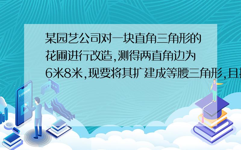 某园艺公司对一块直角三角形的花圃进行改造,测得两直角边为6米8米,现要将其扩建成等腰三角形,且扩充部分是以8米为直角边的