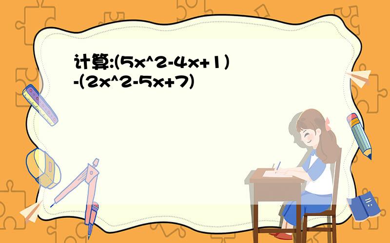 计算:(5x^2-4x+1)-(2x^2-5x+7)