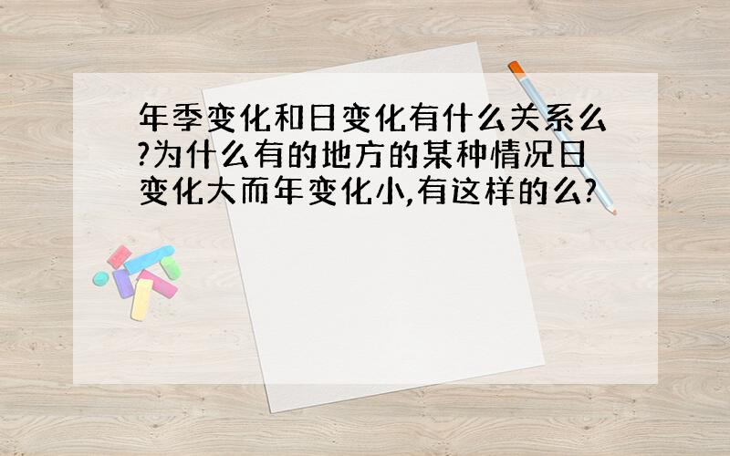 年季变化和日变化有什么关系么?为什么有的地方的某种情况日变化大而年变化小,有这样的么?