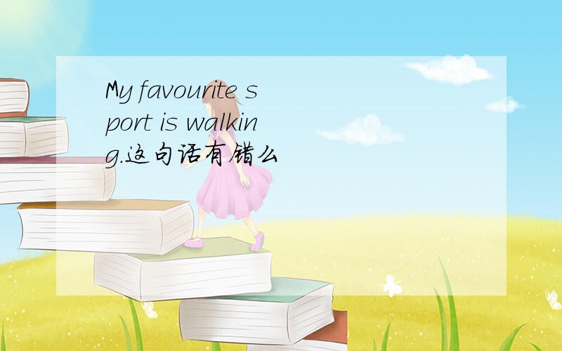 My favourite sport is walking.这句话有错么