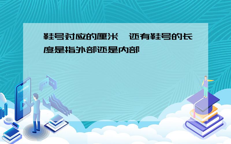 鞋号对应的厘米,还有鞋号的长度是指外部还是内部