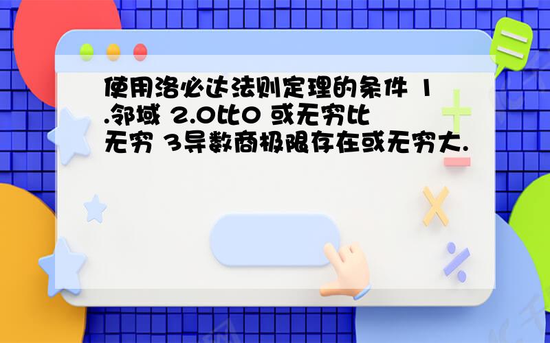 使用洛必达法则定理的条件 1.邻域 2.0比0 或无穷比无穷 3导数商极限存在或无穷大.