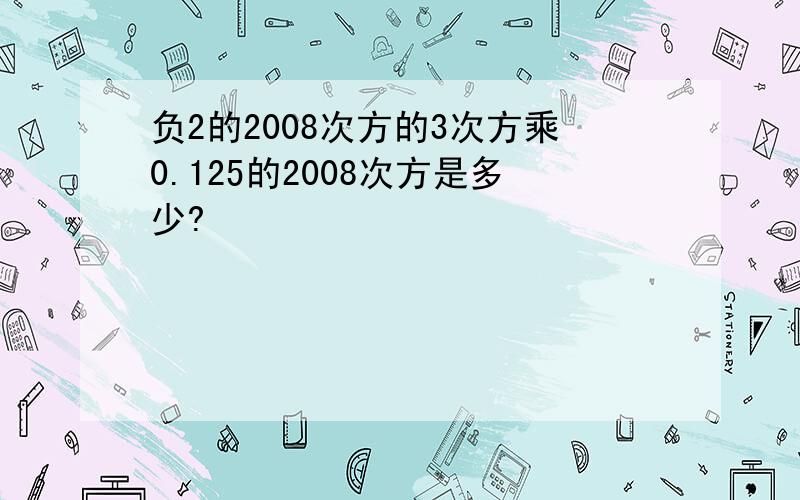 负2的2008次方的3次方乘0.125的2008次方是多少?