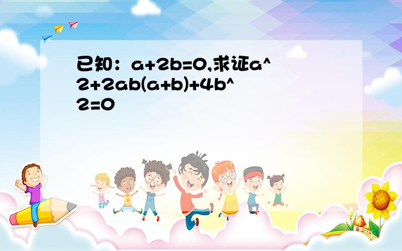 已知：a+2b=0,求证a^2+2ab(a+b)+4b^2=0