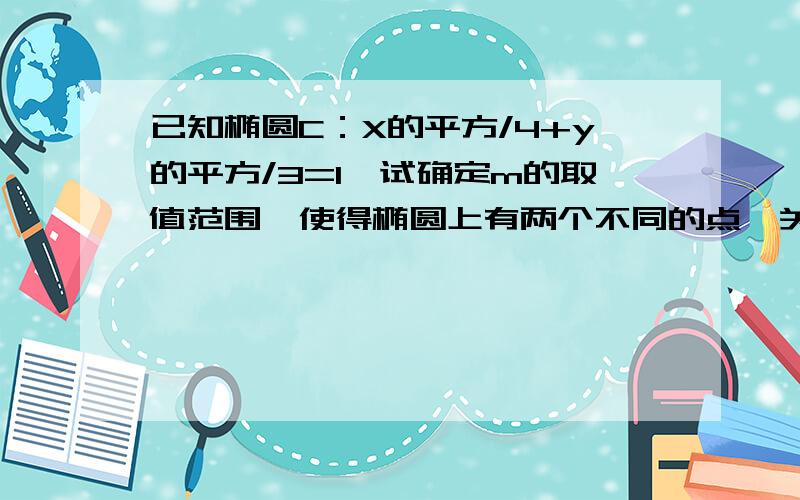 已知椭圆C：X的平方/4+y的平方/3=1,试确定m的取值范围,使得椭圆上有两个不同的点,关于直线y=4x+m对称.