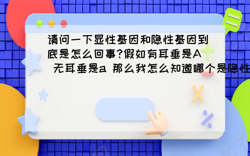 请问一下显性基因和隐性基因到底是怎么回事?假如有耳垂是A 无耳垂是a 那么我怎么知道哪个是隐性和显性?