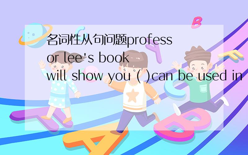 名词性从句问题professor lee's book will show you ( )can be used in