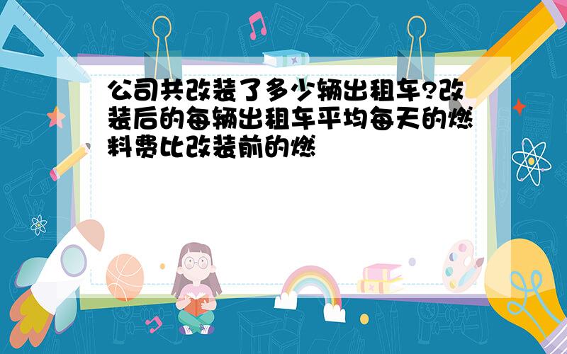 公司共改装了多少辆出租车?改装后的每辆出租车平均每天的燃料费比改装前的燃