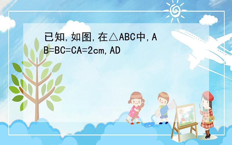 已知,如图,在△ABC中,AB=BC=CA=2cm,AD