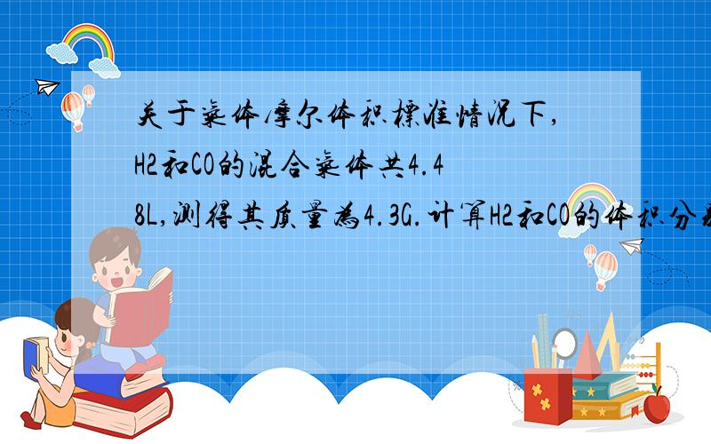 关于气体摩尔体积标准情况下,H2和CO的混合气体共4.48L,测得其质量为4.3G.计算H2和CO的体积分别为多少,质量