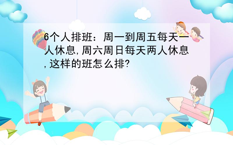 6个人排班：周一到周五每天一人休息,周六周日每天两人休息,这样的班怎么排?