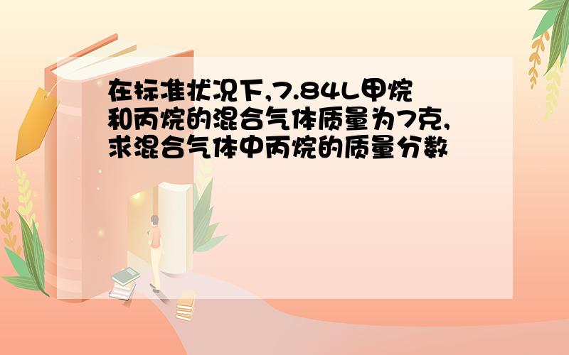 在标准状况下,7.84L甲烷和丙烷的混合气体质量为7克,求混合气体中丙烷的质量分数