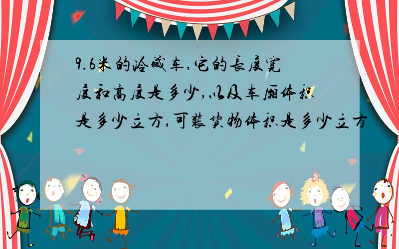 9.6米的冷藏车,它的长度宽度和高度是多少,以及车厢体积是多少立方,可装货物体积是多少立方