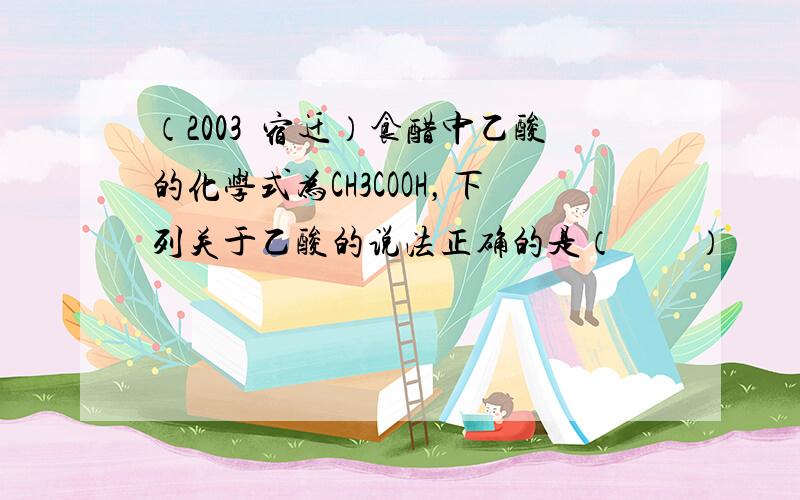 （2003•宿迁）食醋中乙酸的化学式为CH3COOH，下列关于乙酸的说法正确的是（　　）