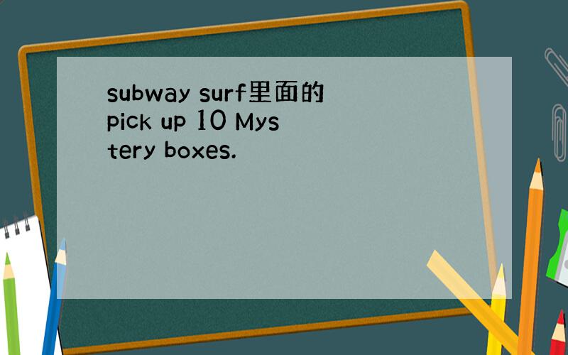 subway surf里面的pick up 10 Mystery boxes.