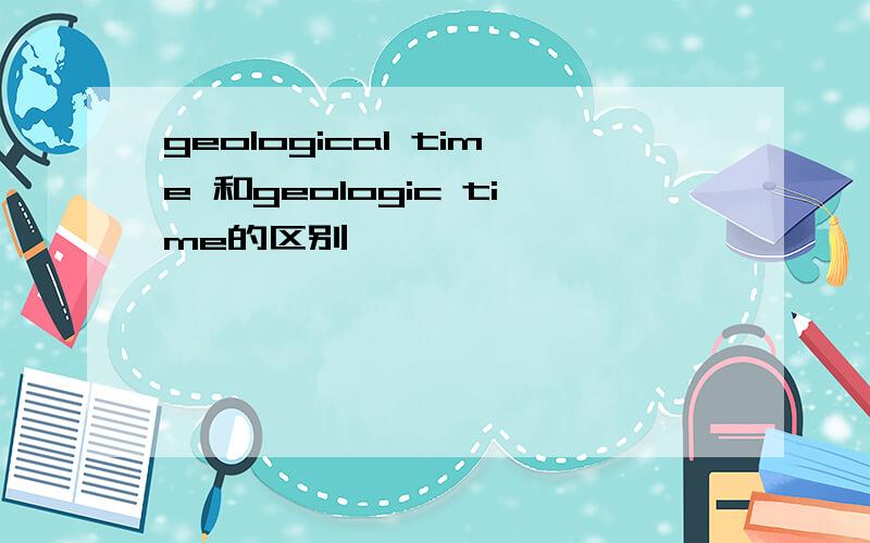 geological time 和geologic time的区别