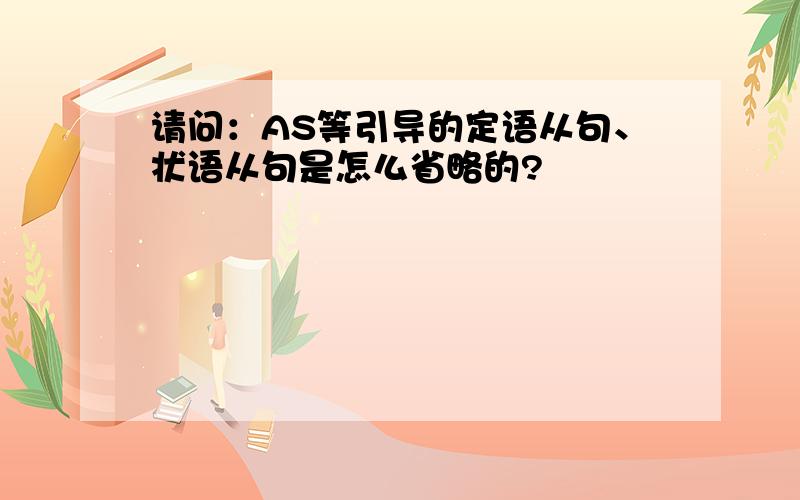 请问：AS等引导的定语从句、状语从句是怎么省略的?