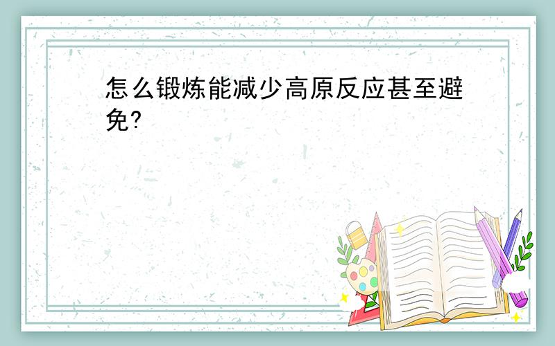 怎么锻炼能减少高原反应甚至避免?