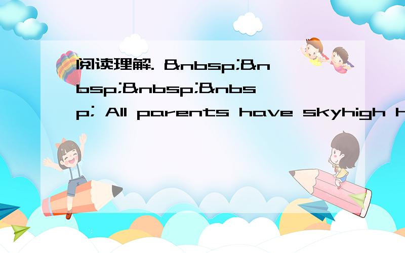 阅读理解.      All parents have skyhigh hope