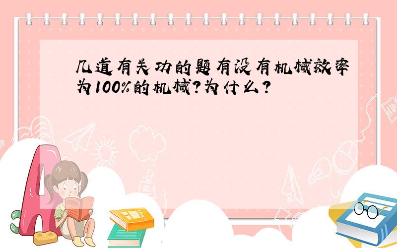 几道有关功的题有没有机械效率为100%的机械?为什么?