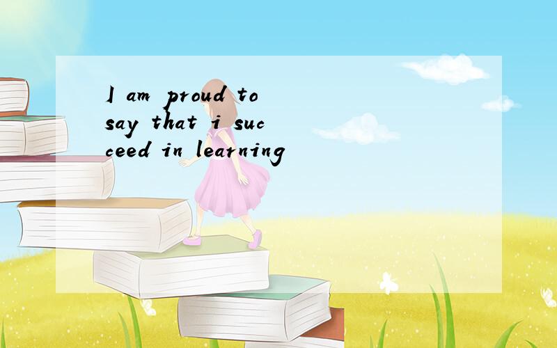 I am proud to say that i succeed in learning