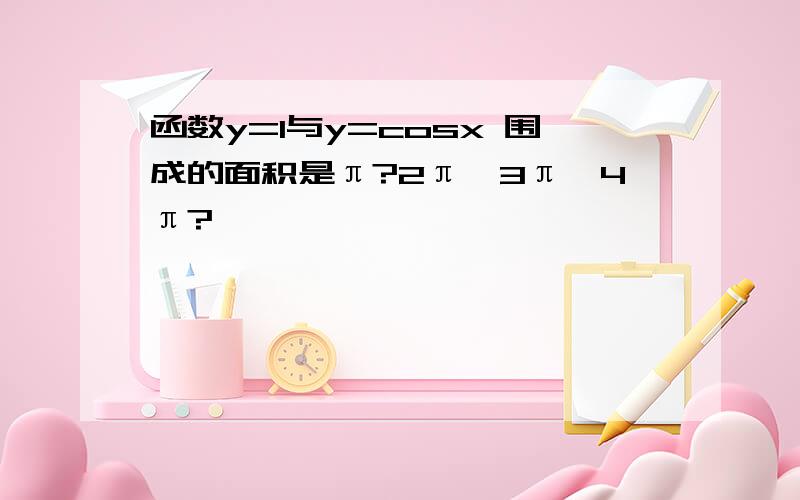 函数y=1与y=cosx 围成的面积是π?2π,3π,4π?