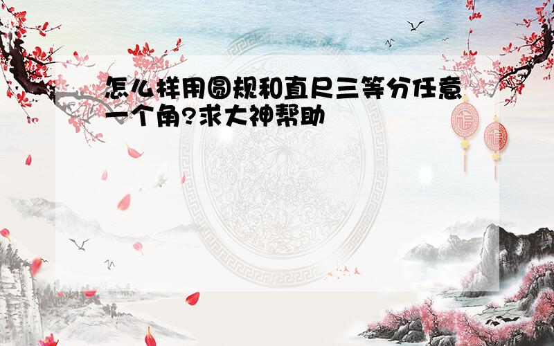 怎么样用圆规和直尺三等分任意一个角?求大神帮助