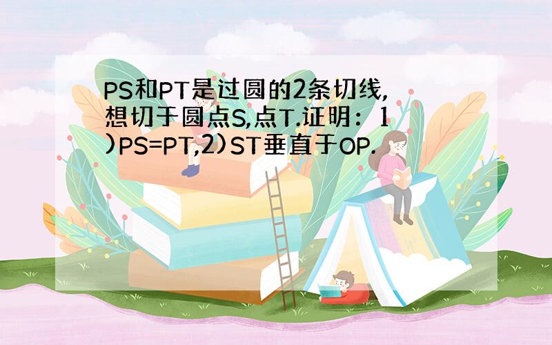 PS和PT是过圆的2条切线,想切于圆点S,点T.证明：1)PS=PT,2)ST垂直于OP.