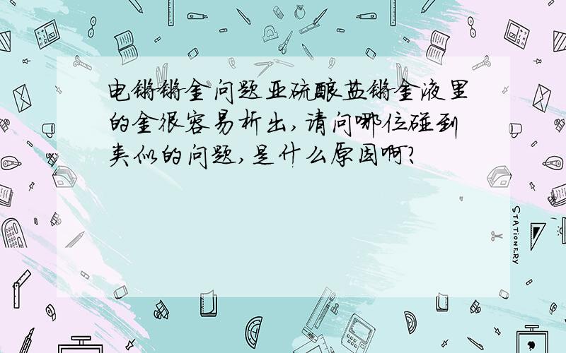 电镀镀金问题亚硫酸盐镀金液里的金很容易析出,请问哪位碰到类似的问题,是什么原因啊?