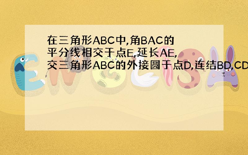 在三角形ABC中,角BAC的平分线相交于点E,延长AE,交三角形ABC的外接圆于点D,连结BD,CD,CE,已知角BDA