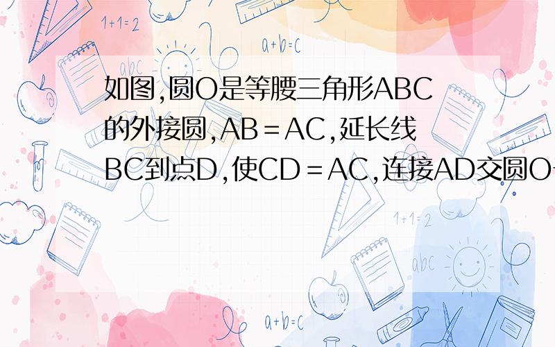 如图,圆O是等腰三角形ABC的外接圆,AB＝AC,延长线BC到点D,使CD＝AC,连接AD交圆O于点E,连接BE与AC交