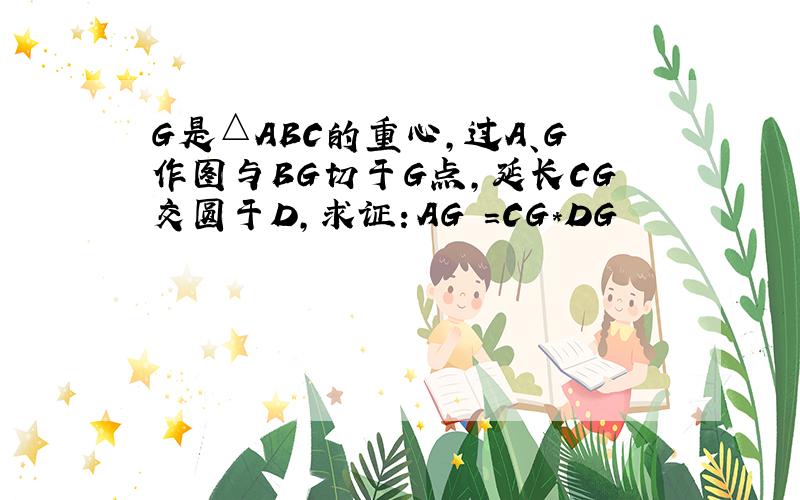 G是△ABC的重心,过A、G作图与BG切于G点,延长CG交圆于D,求证：AG²=CG*DG