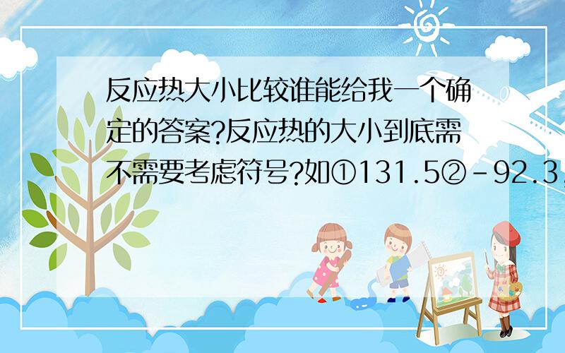 反应热大小比较谁能给我一个确定的答案?反应热的大小到底需不需要考虑符号?如①131.5②-92.3,③-241.8大小比