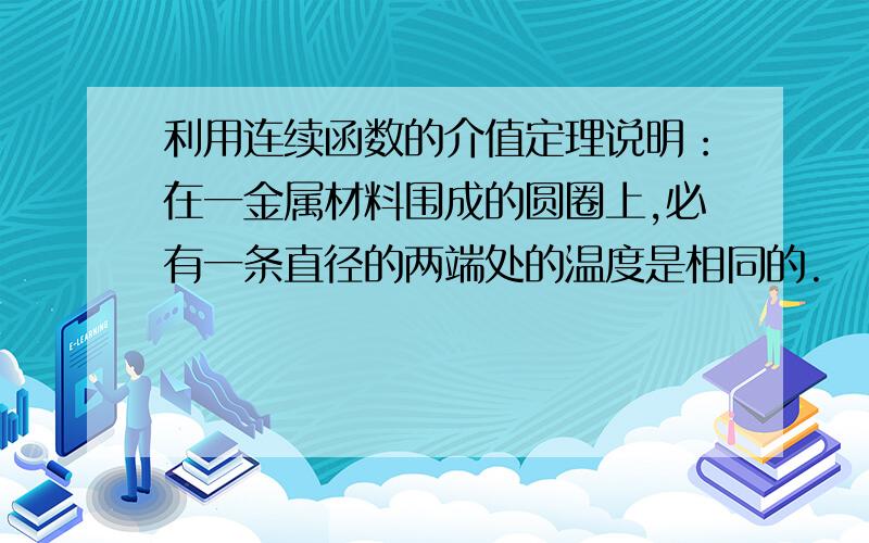 利用连续函数的介值定理说明：在一金属材料围成的圆圈上,必有一条直径的两端处的温度是相同的.