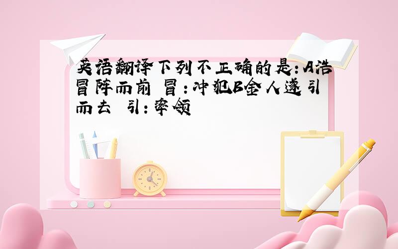 英语翻译下列不正确的是：A浩冒阵而前 冒：冲犯B金人遂引而去 引：率领