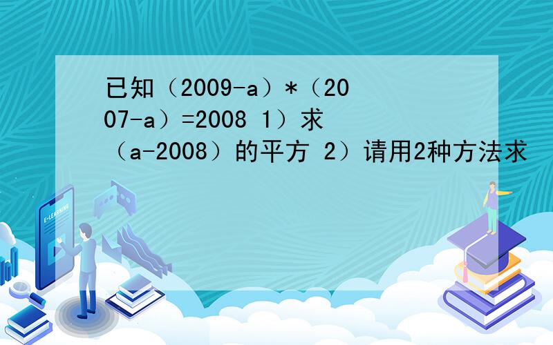 已知（2009-a）*（2007-a）=2008 1）求（a-2008）的平方 2）请用2种方法求