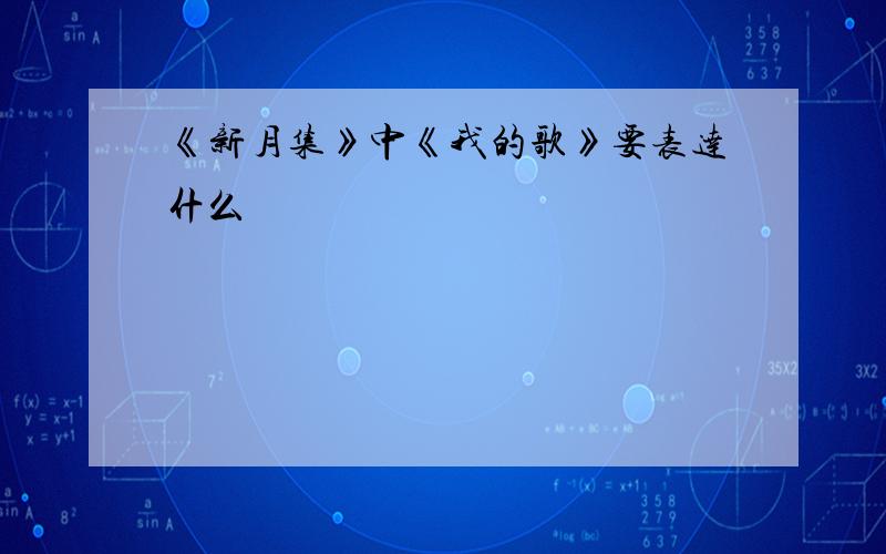 《新月集》中《我的歌》要表达什么