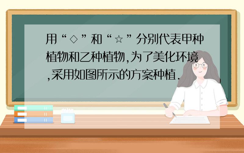 用“◇”和“☆”分别代表甲种植物和乙种植物,为了美化环境,采用如图所示的方案种植．