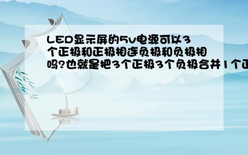 LED显示屏的5v电源可以3个正极和正极相连负极和负极相吗?也就是把3个正极3个负极合并1个正极1个负极可以吗