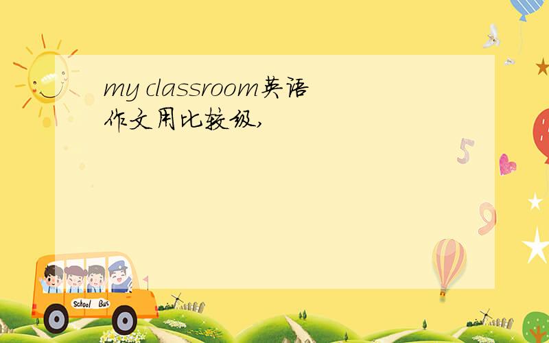 my classroom英语作文用比较级,