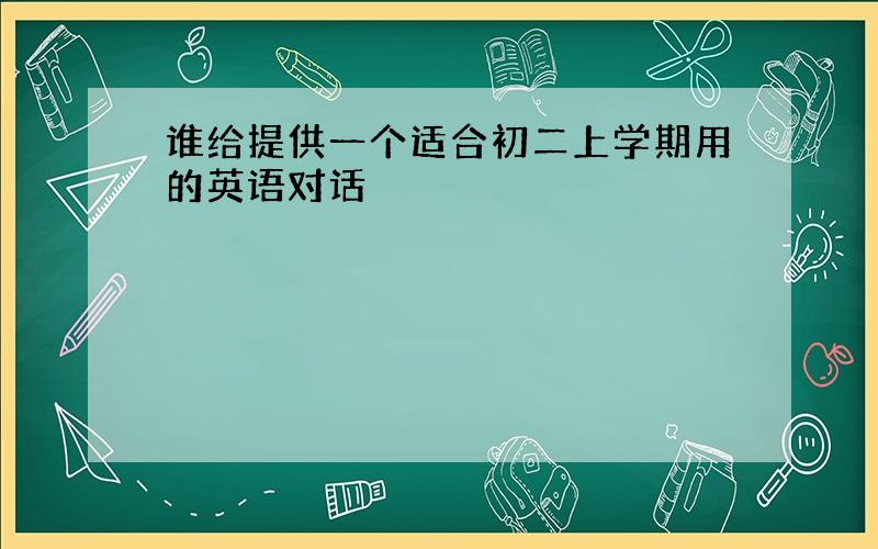 谁给提供一个适合初二上学期用的英语对话