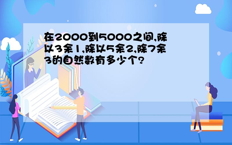 在2000到5000之间,除以3余1,除以5余2,除7余3的自然数有多少个?