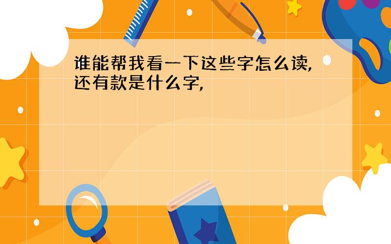 谁能帮我看一下这些字怎么读,还有款是什么字,