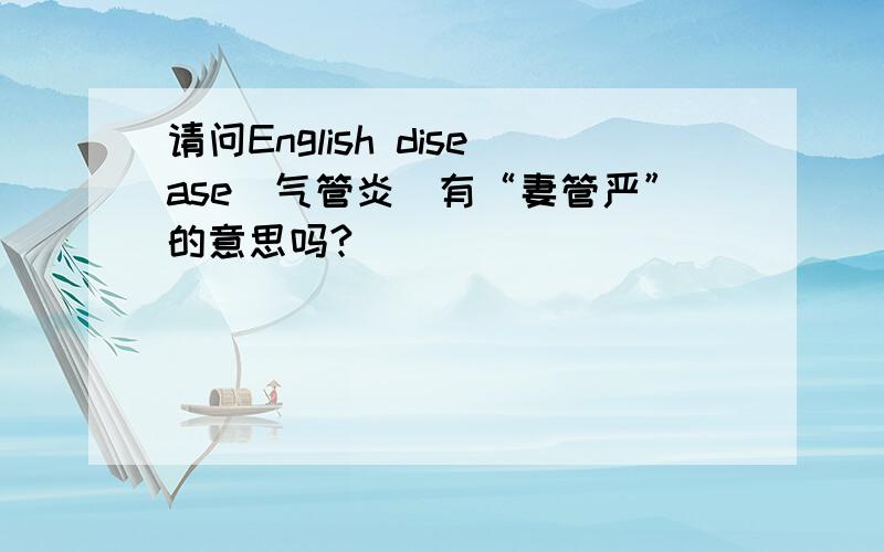 请问English disease(气管炎)有“妻管严”的意思吗?