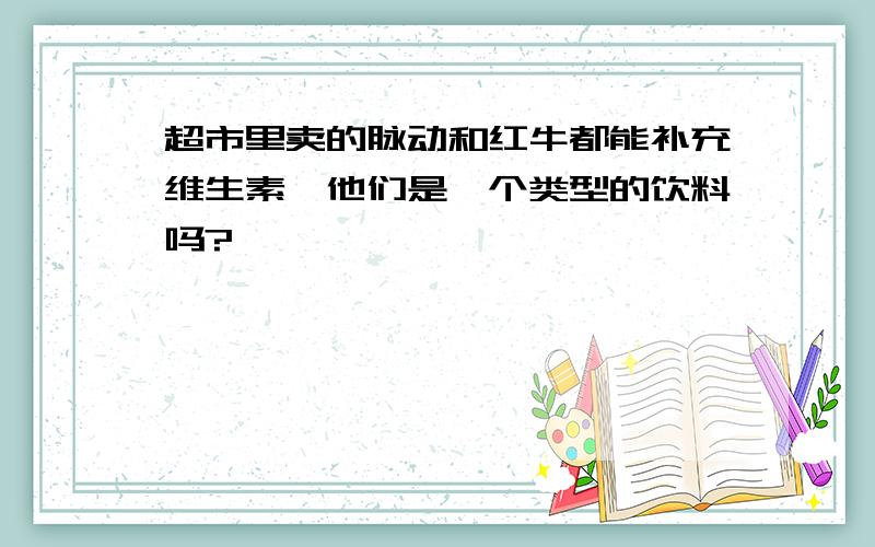 超市里卖的脉动和红牛都能补充维生素,他们是一个类型的饮料吗?