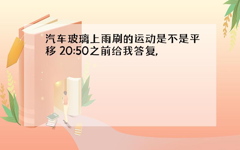 汽车玻璃上雨刷的运动是不是平移 20:50之前给我答复,