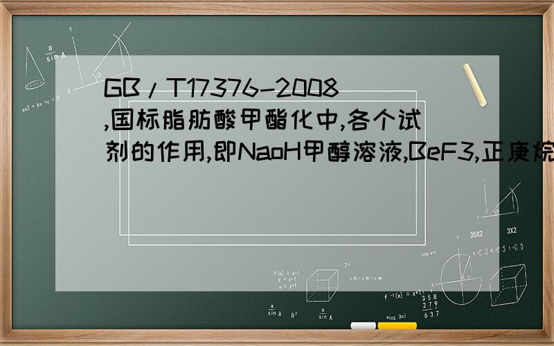 GB/T17376-2008,国标脂肪酸甲酯化中,各个试剂的作用,即NaoH甲醇溶液,BeF3,正庚烷.