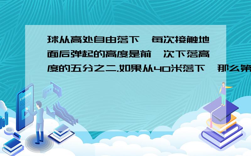 球从高处自由落下,每次接触地面后弹起的高度是前一次下落高度的五分之二.如果从40米落下,那么第二次