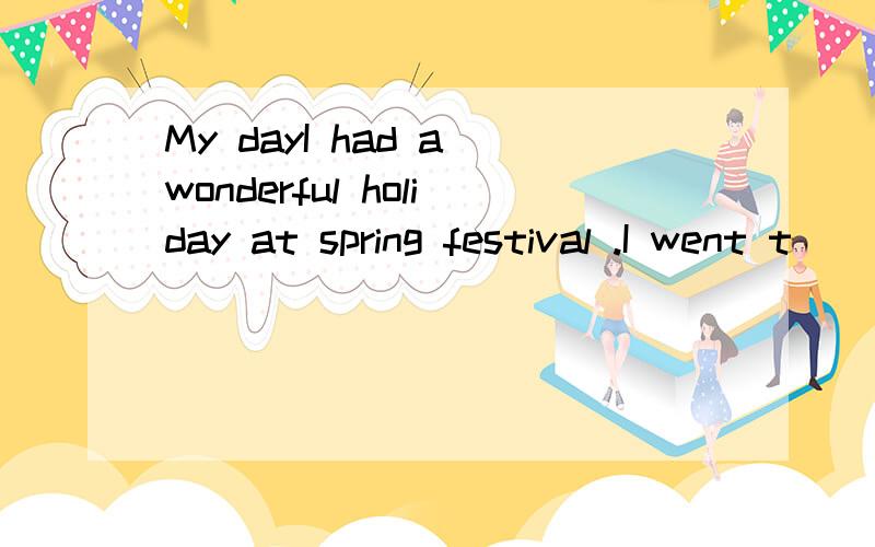 My dayI had a wonderful holiday at spring festival .I went t